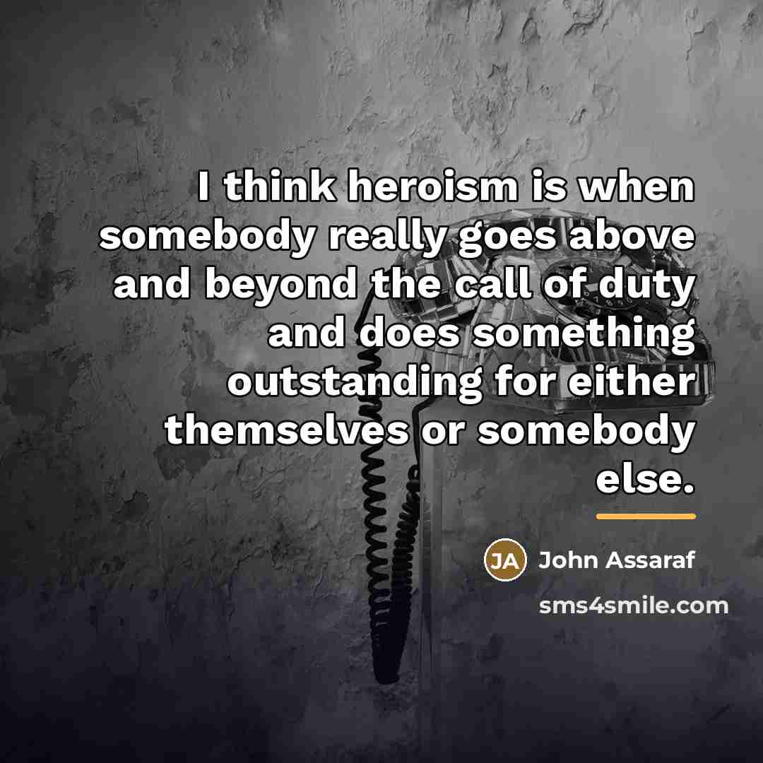 “I think heroism is when somebody really goes above and…” quote by John Assaraf