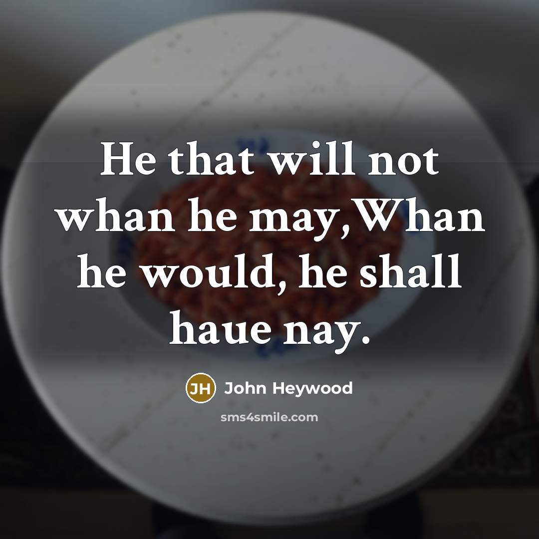 “He that will not whan he may,Whan he would, he…” quote by John Heywood