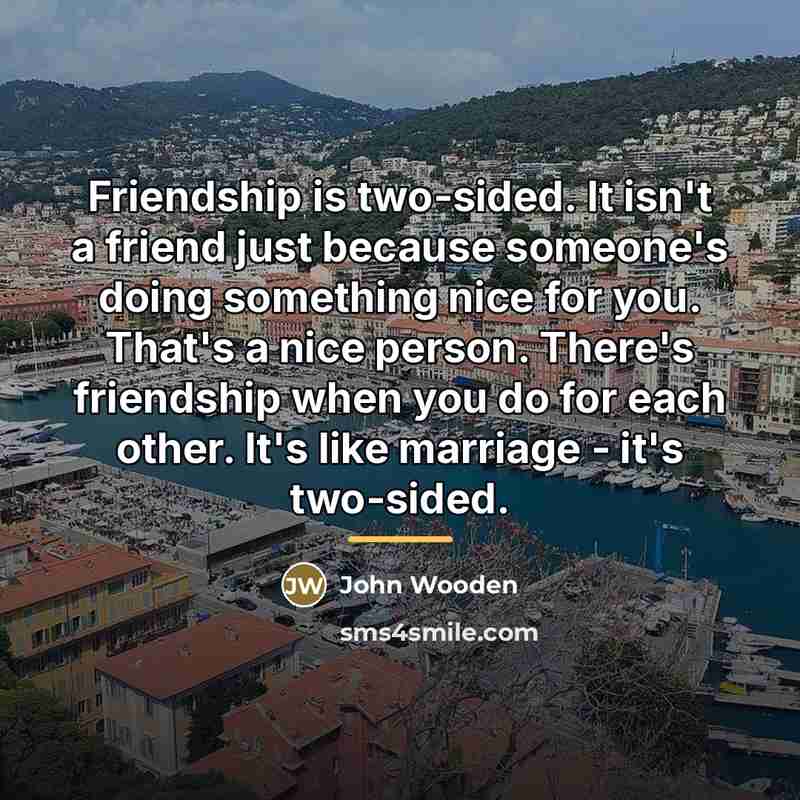 “Friendship is two-sided. It isn't a friend just because someone's…” quote by John Wooden