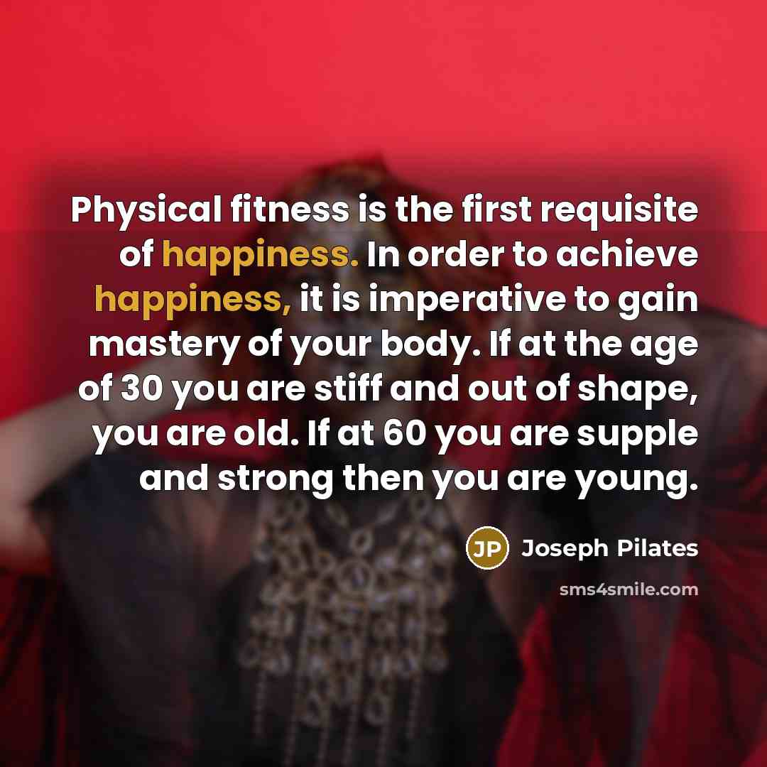 “Physical fitness is the first requisite of happiness. In order…” quote by Joseph Pilates