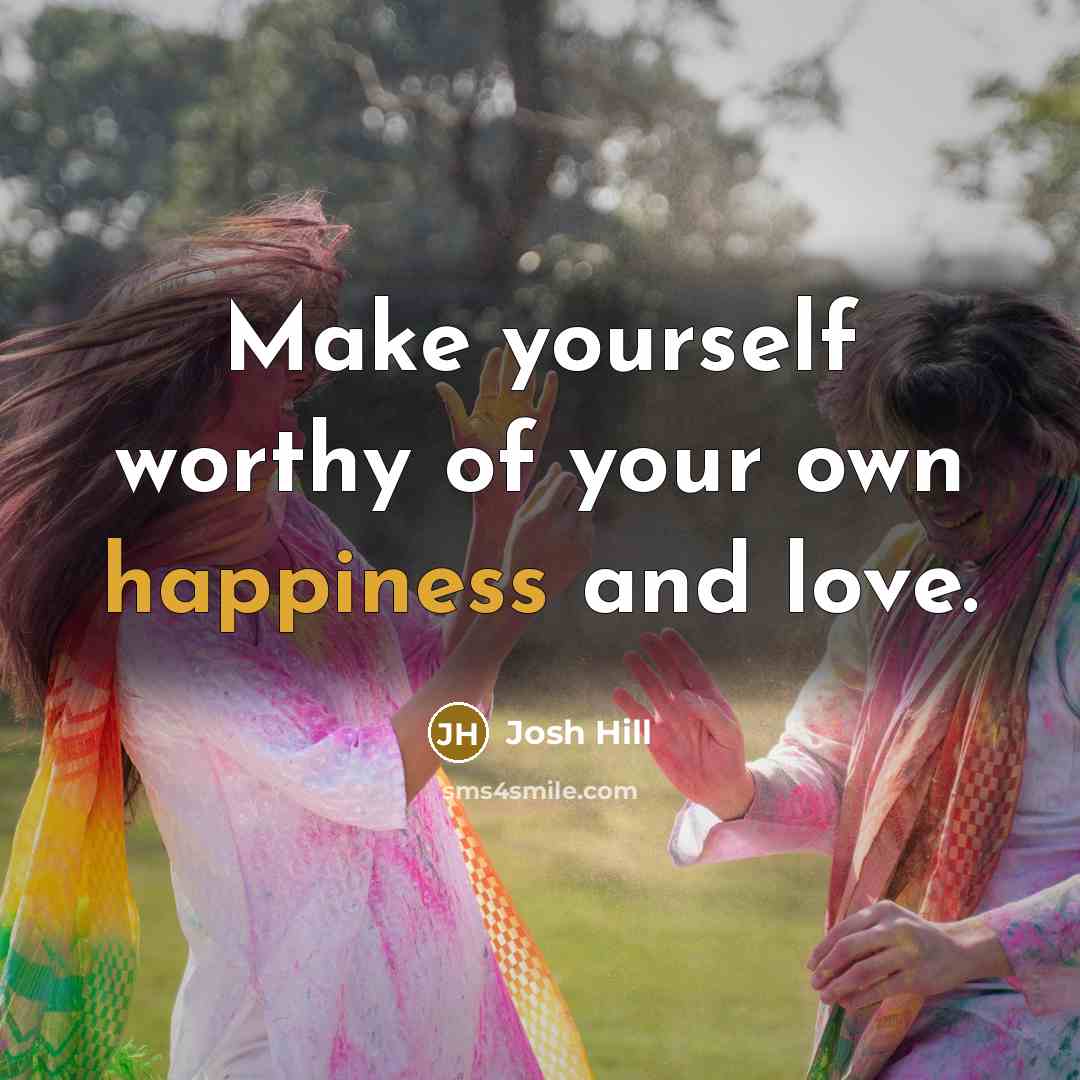 “Make yourself worthy of your own happiness and love.…” quote by Josh Hill