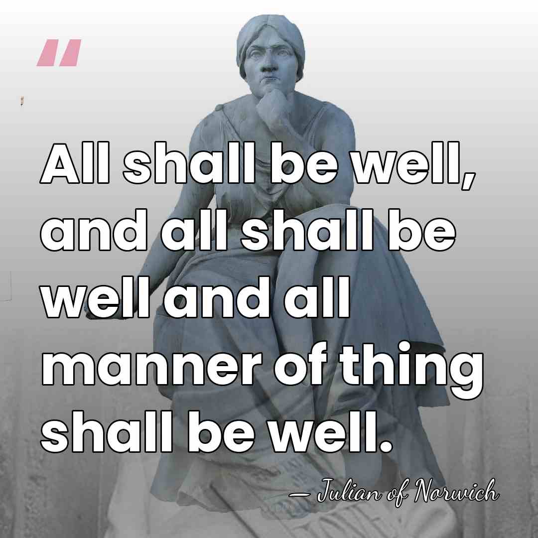All shall be well, and all shall be well and all manner&hellip; - Julian of Norwich