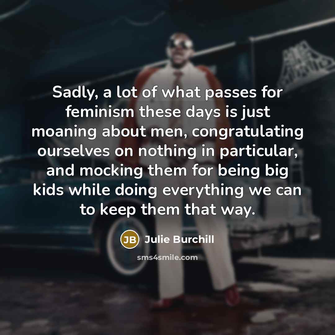 “Sadly, a lot of what passes for feminism these days…” quote by Julie Burchill