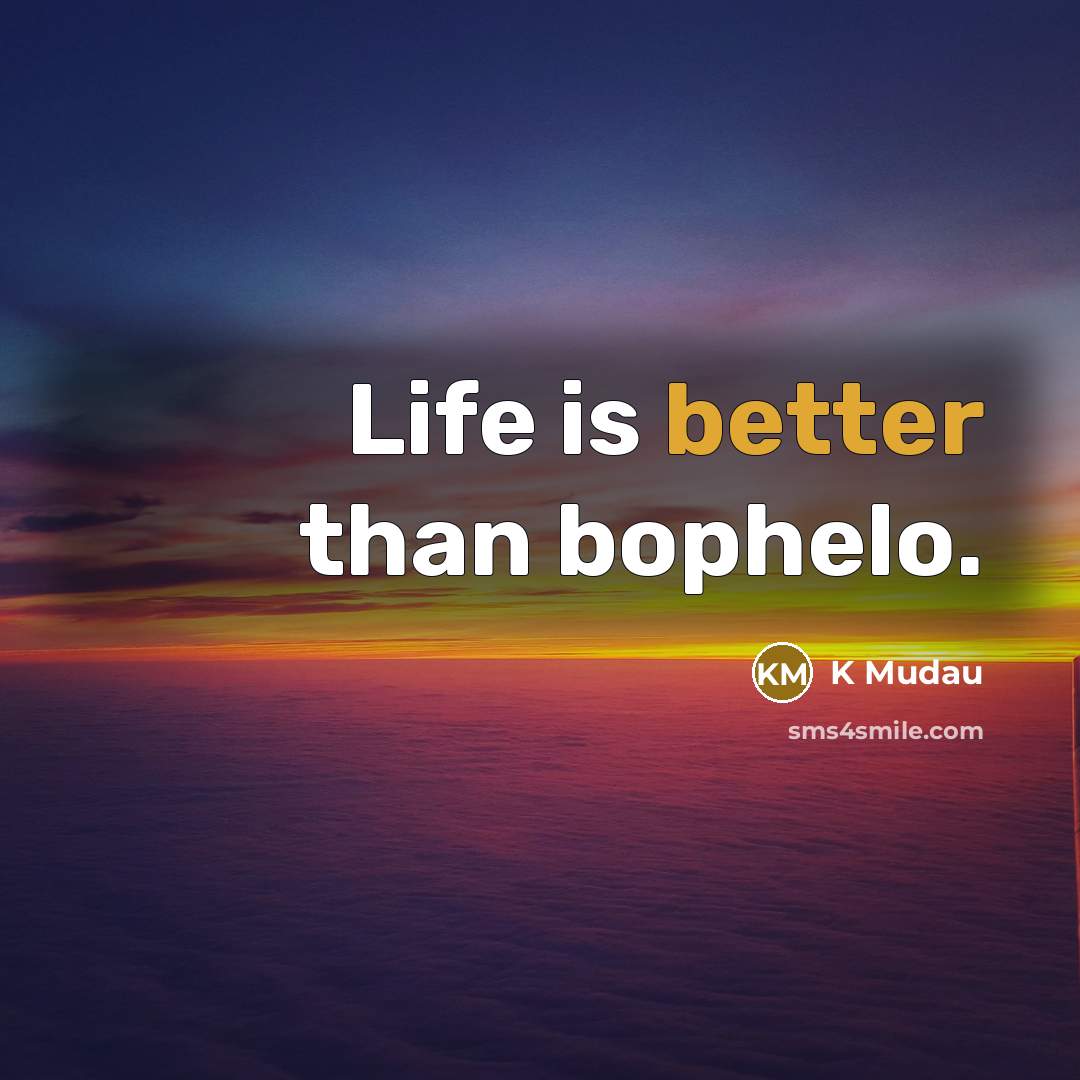 “Life is better than bophelo.” quote by K Mudau