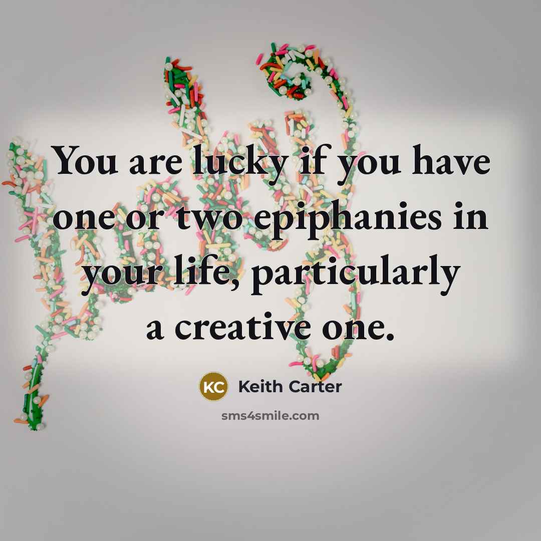 “You are lucky if you have one or two epiphanies…” quote by Keith Carter