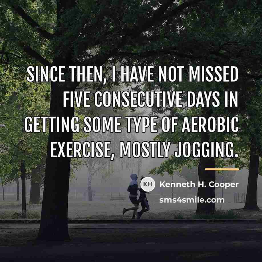 “Since then, I have not missed five consecutive days in…” quote by Kenneth H. Cooper