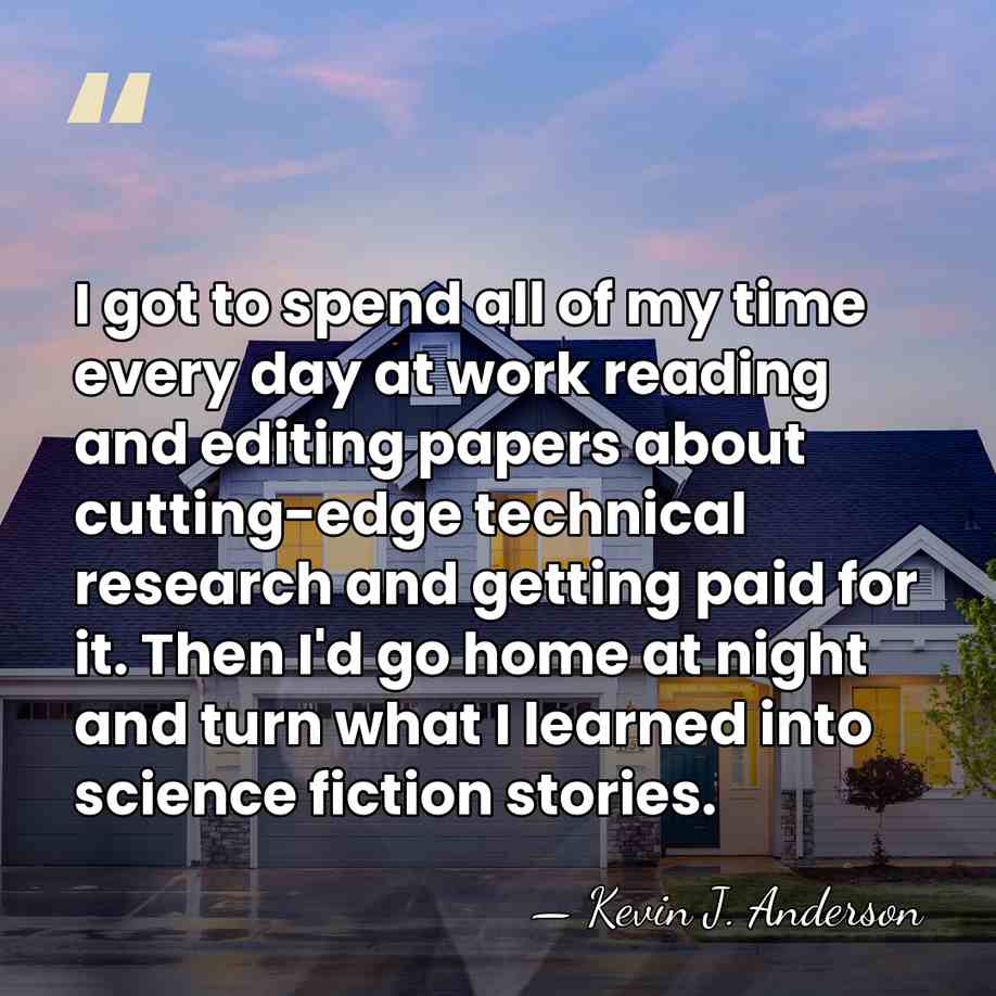 I got to spend all of my time every day at work&hellip; - Kevin J. Anderson