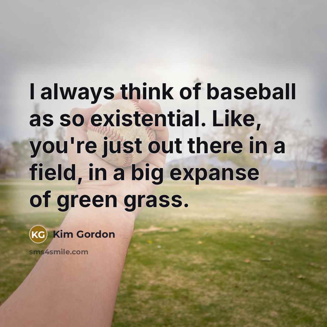 “I always think of baseball as so existential. Like, you're…” quote by Kim Gordon