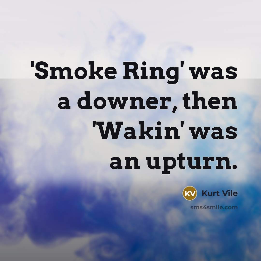 “'Smoke Ring' was a downer, then 'Wakin' was an upturn.…” quote by Kurt Vile
