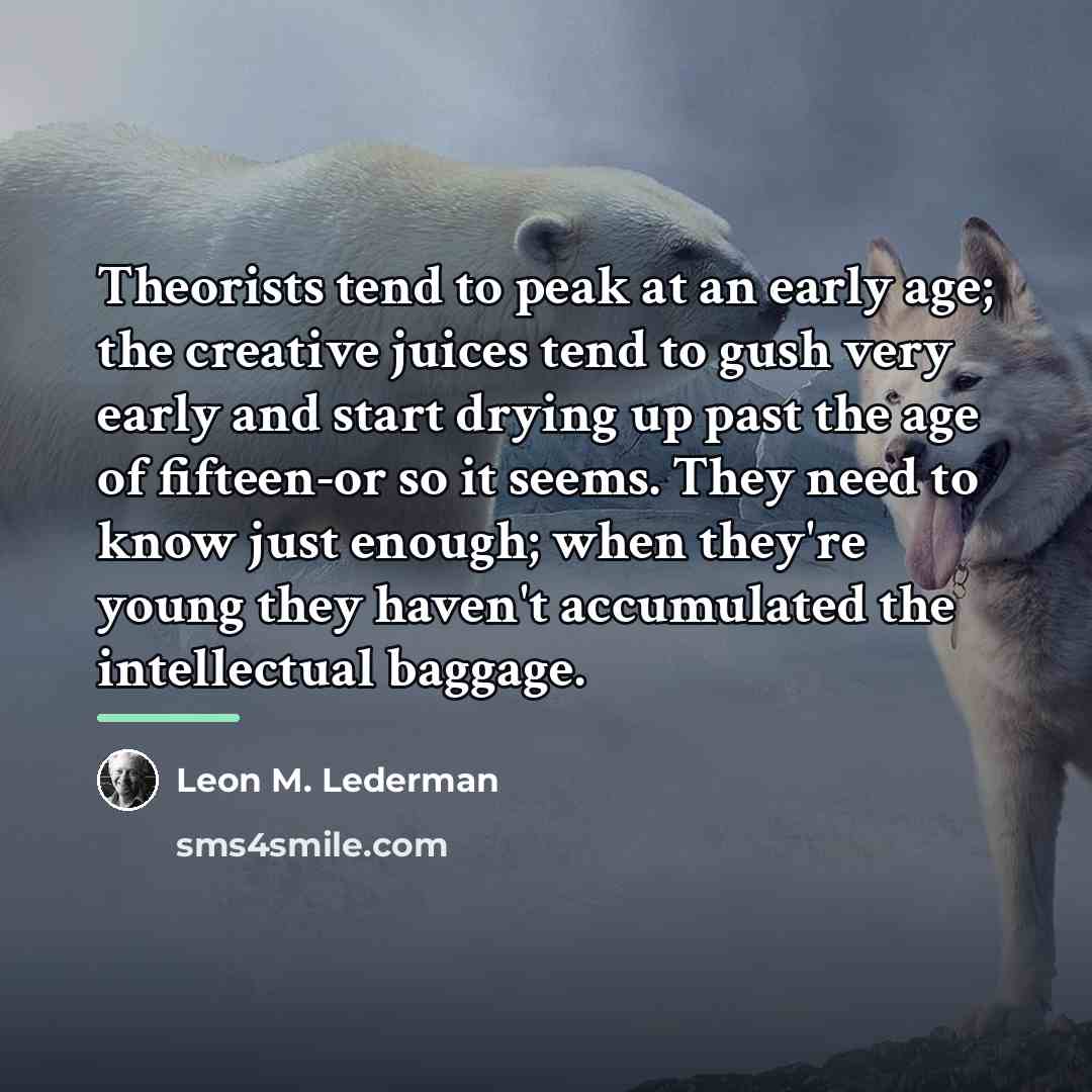 “Theorists tend to peak at an early age; the creative…” quote by Leon M. Lederman
