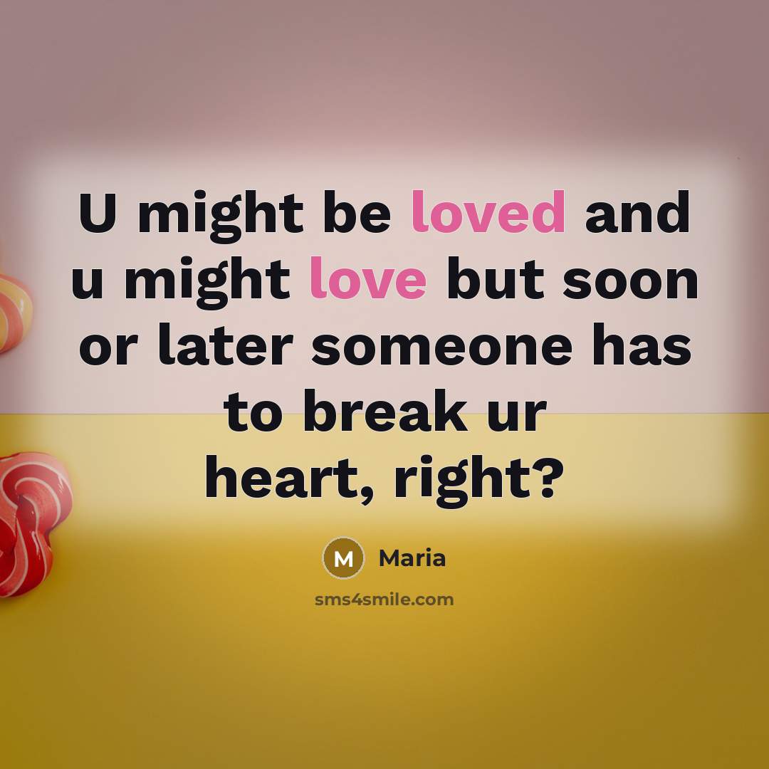 “U might be loved and u might love but soon or later someone has to break ur heart, right?” quote by Maria