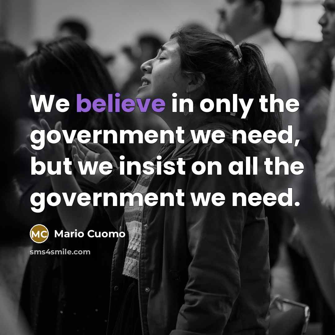 “We believe in only the government we need, but we…” quote by Mario Cuomo