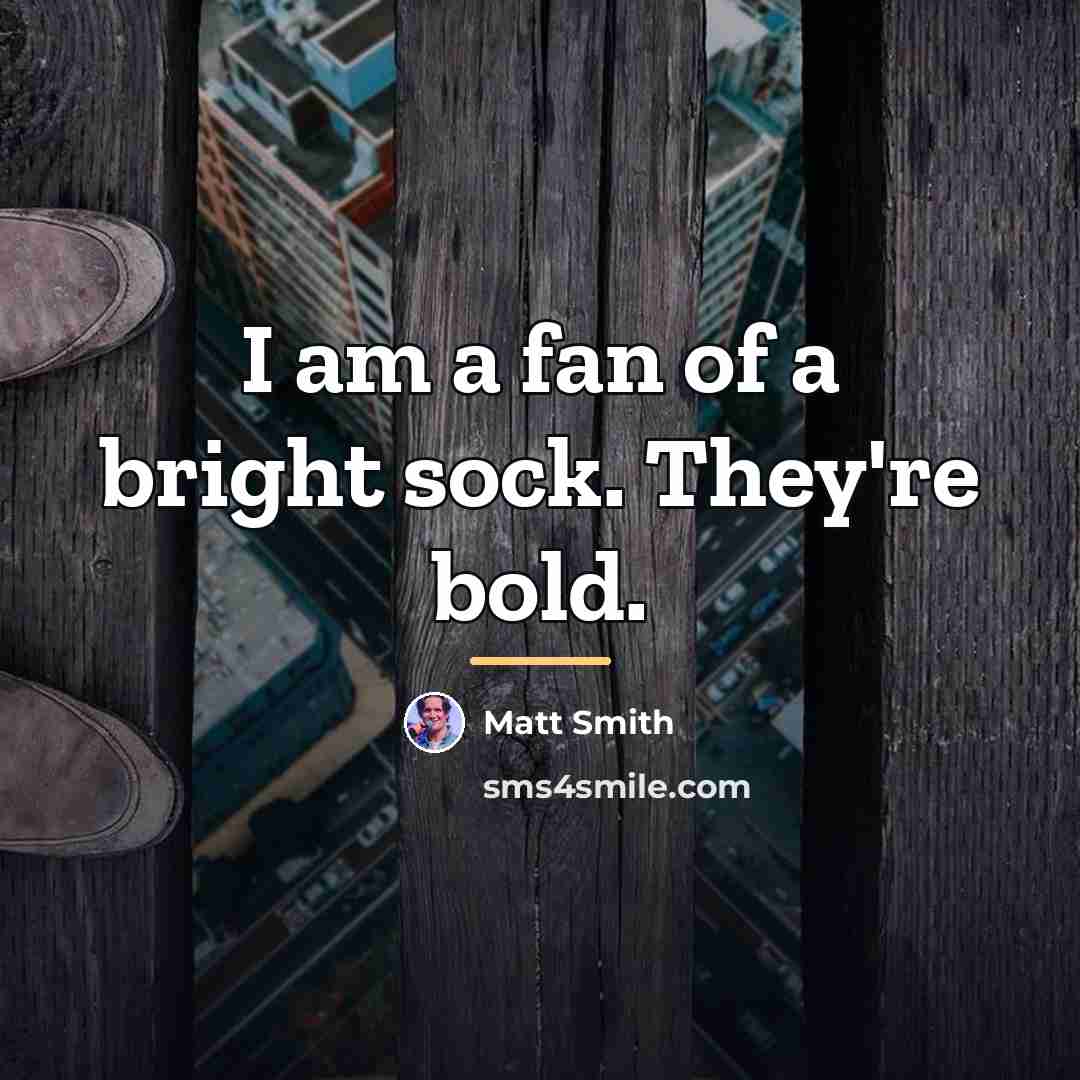 “I am a fan of a bright sock. They're bold.…” quote by Matt Smith