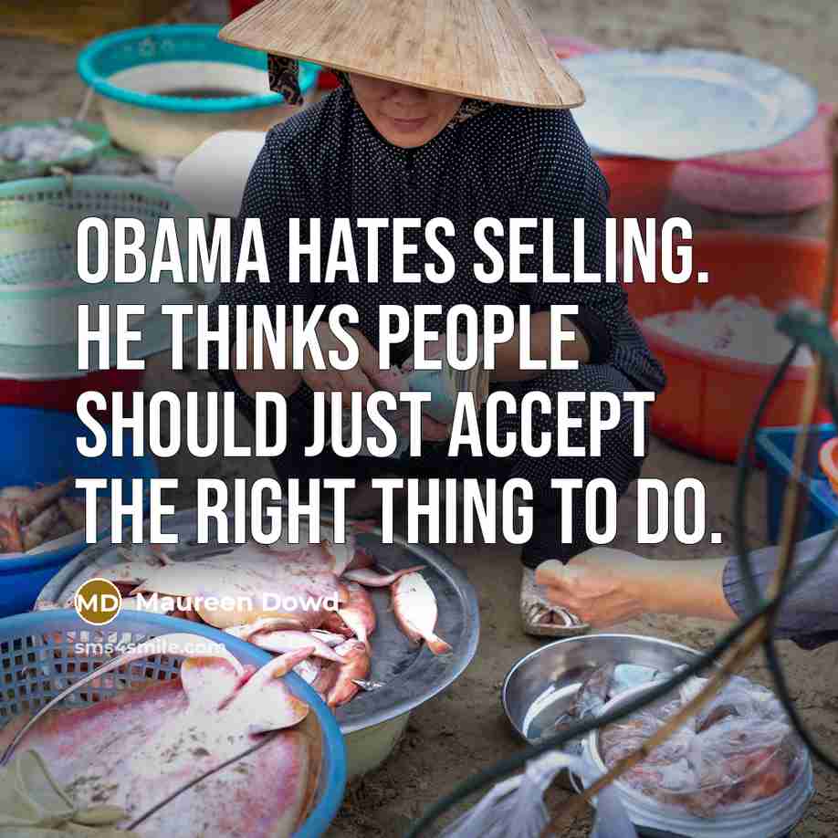 “Obama hates selling. He thinks people should just accept the…” quote by Maureen Dowd
