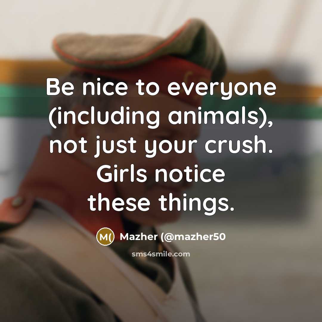 “Be nice to everyone (including animals), not just your crush. Girls notice these things.” quote by Mazher (@mazher50