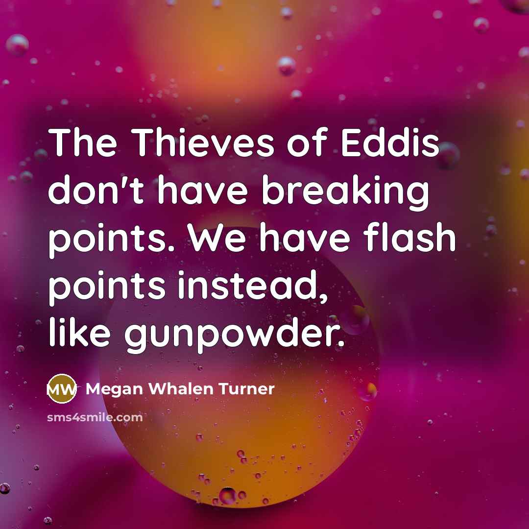 “The Thieves of Eddis don't have breaking points. We have flash points instead, like gunpowder.” quote by Megan Whalen Turner