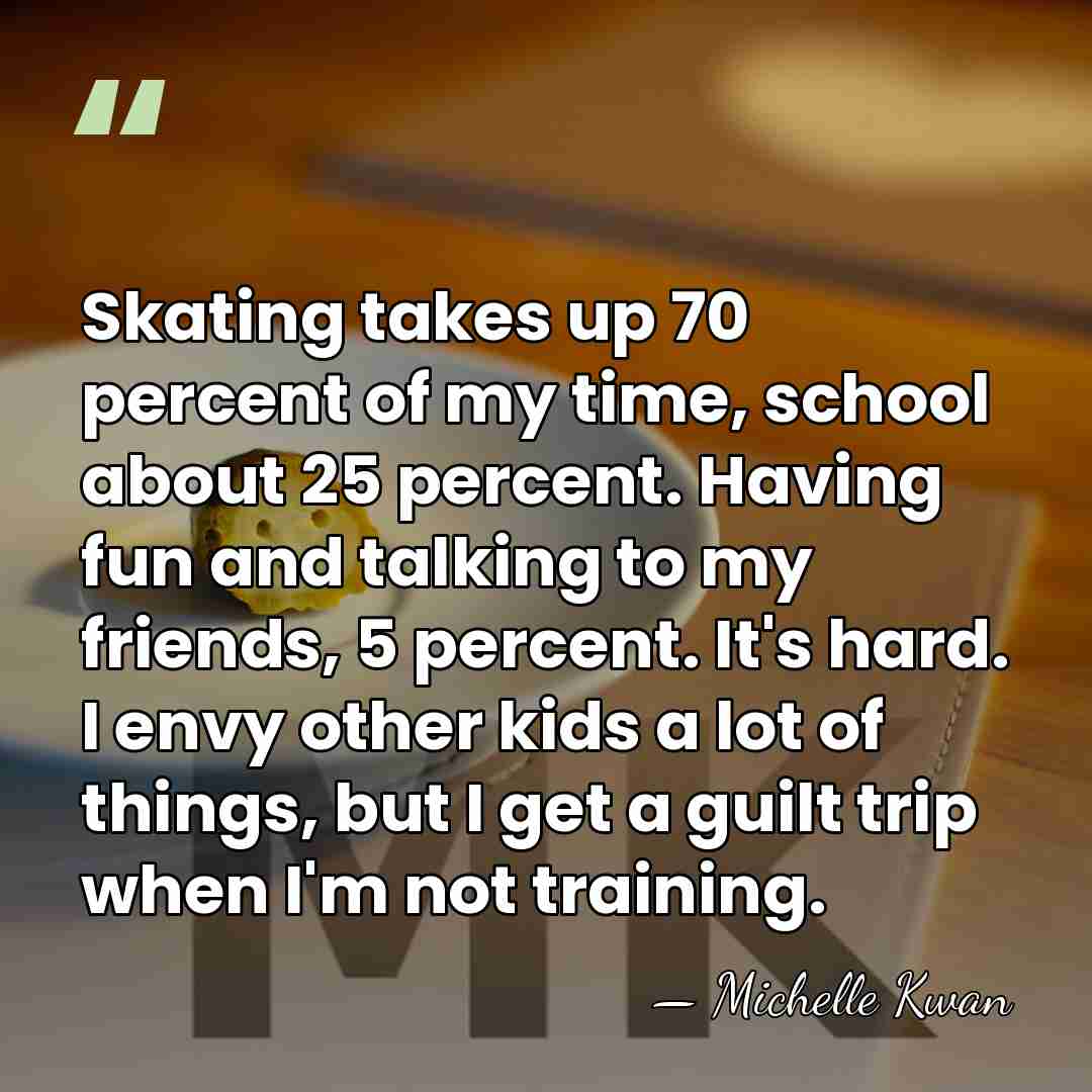 Skating takes up 70 percent of my time, school about 25 percent.&hellip; - Michelle Kwan