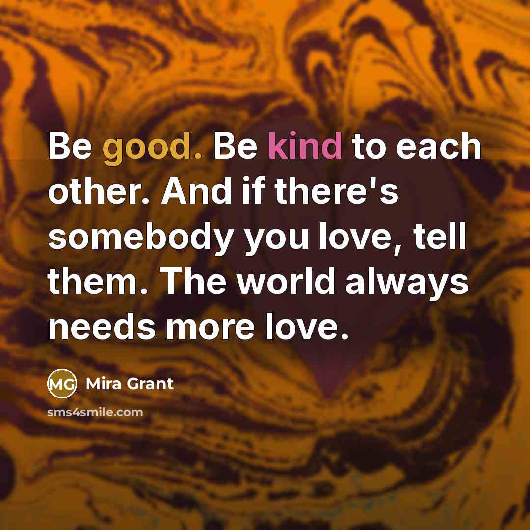 “Be good. Be kind to each other. And if there's…” quote by Mira Grant