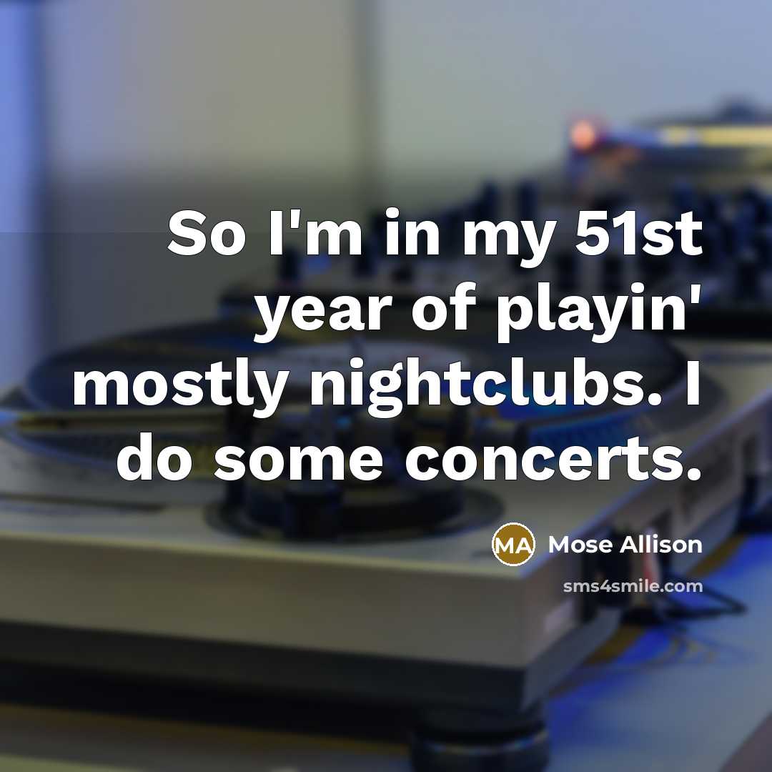 “So I'm in my 51st year of playin' mostly nightclubs.…” quote by Mose Allison