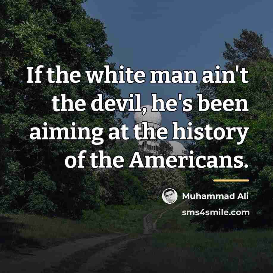 “If the white man ain't the devil, he's been aiming…” quote by Muhammad Ali