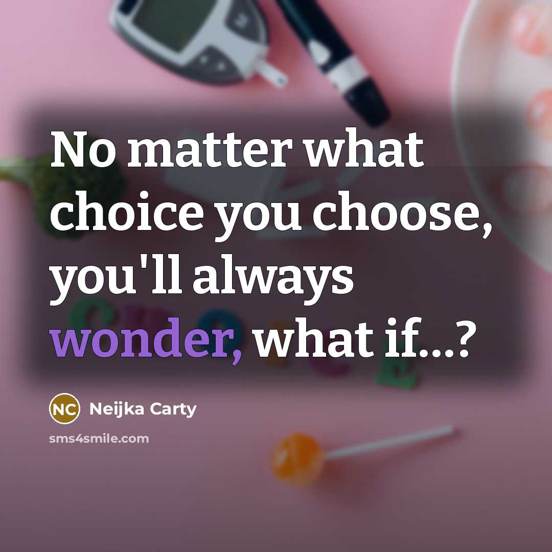“No matter what choice you choose, you'll always wonder, what…” quote by Neijka Carty