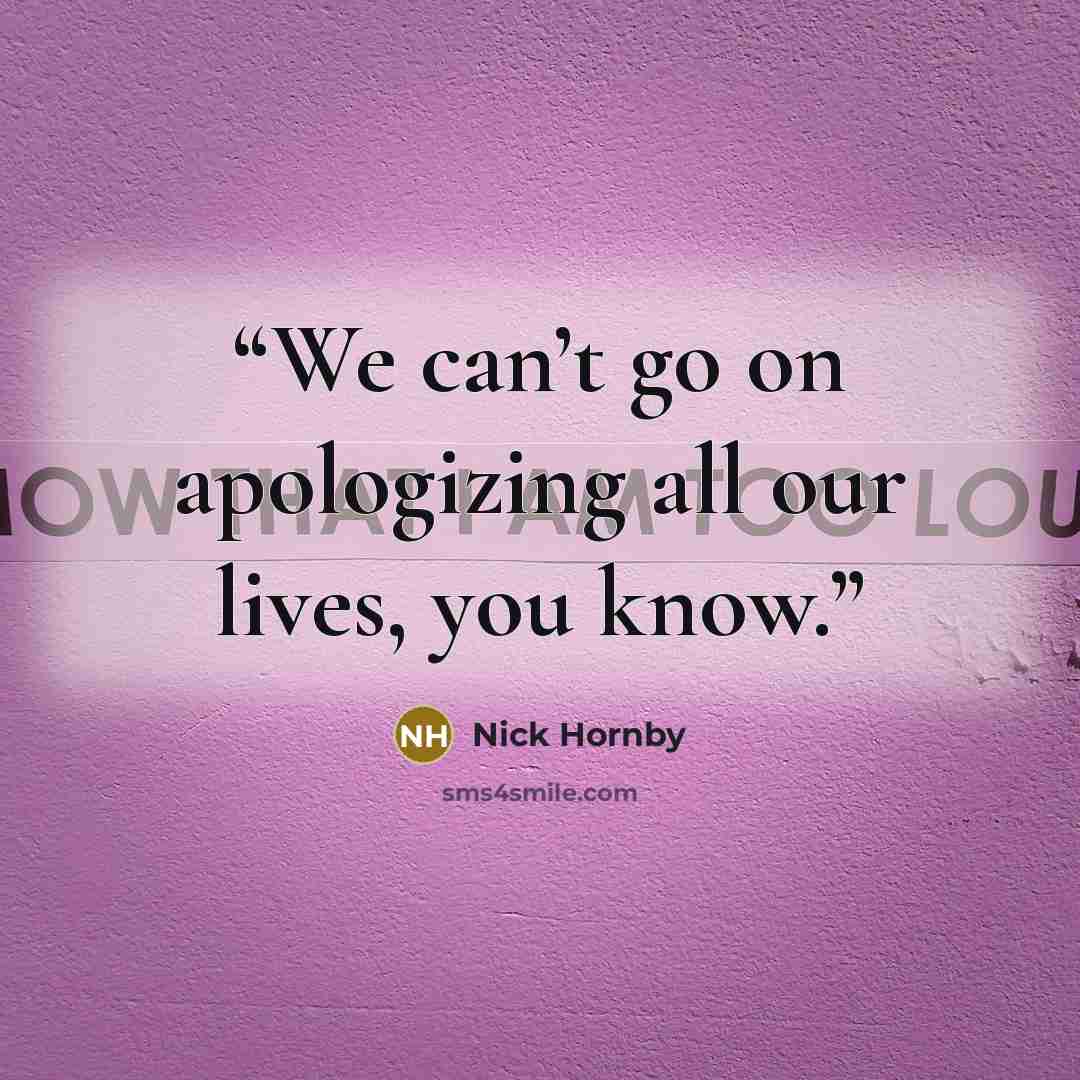 “We can’t go on apologizing all our lives, you know.” quote by Nick Hornby