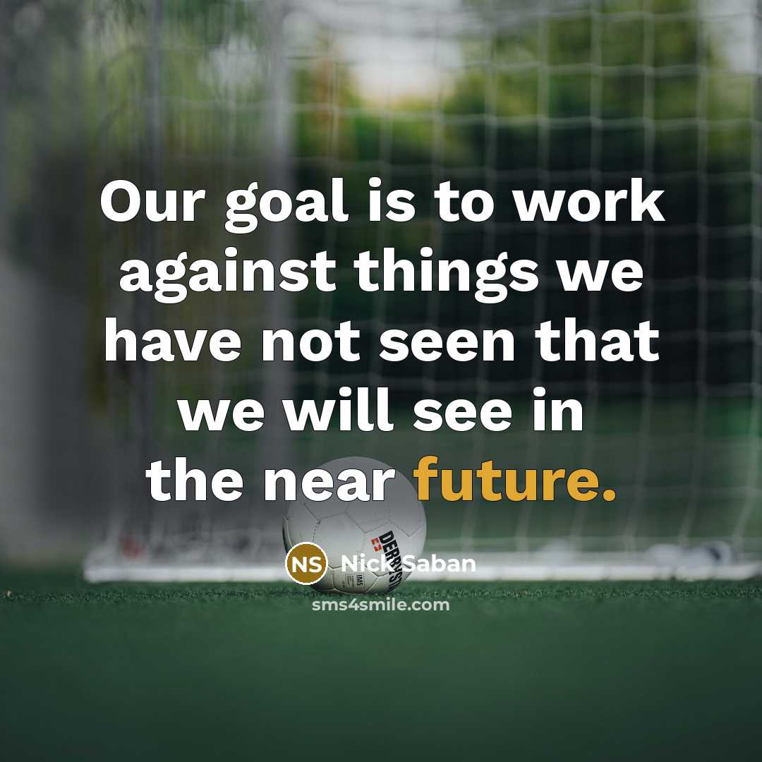 “Our goal is to work against things we have not…” quote by Nick Saban