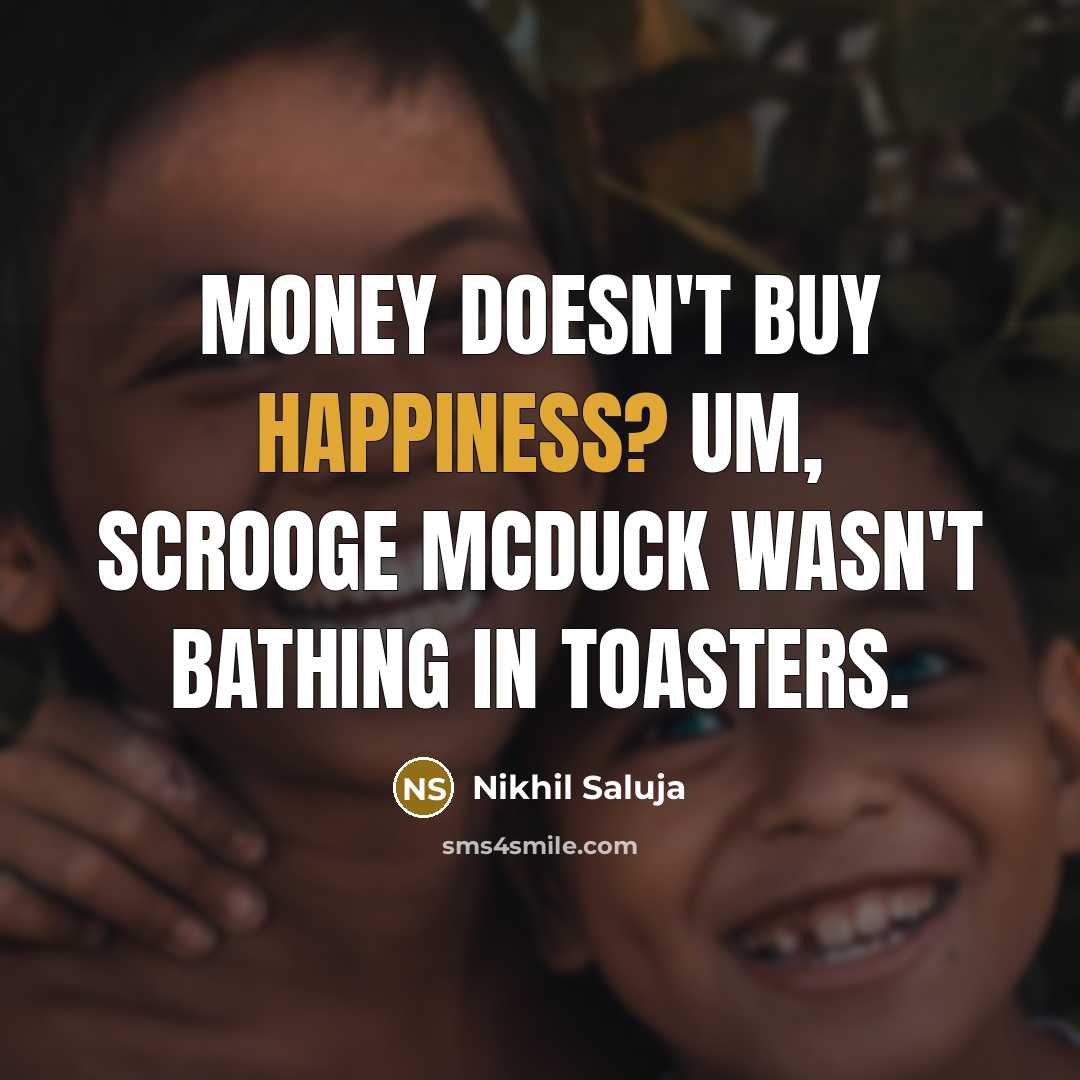 “Money doesn't buy happiness? Um, Scrooge McDuck wasn't bathing in…” quote by Nikhil Saluja