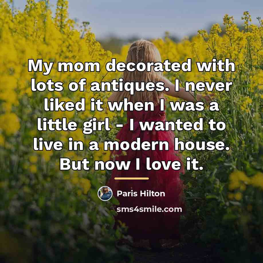 “My mom decorated with lots of antiques. I never liked…” quote by Paris Hilton