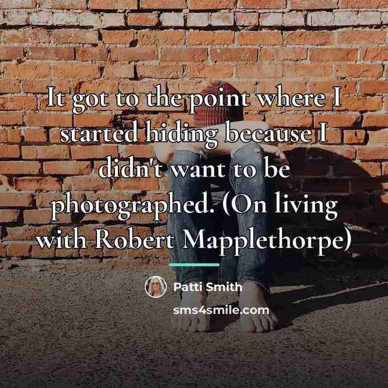 “It got to the point where I started hiding because…” quote by Patti Smith