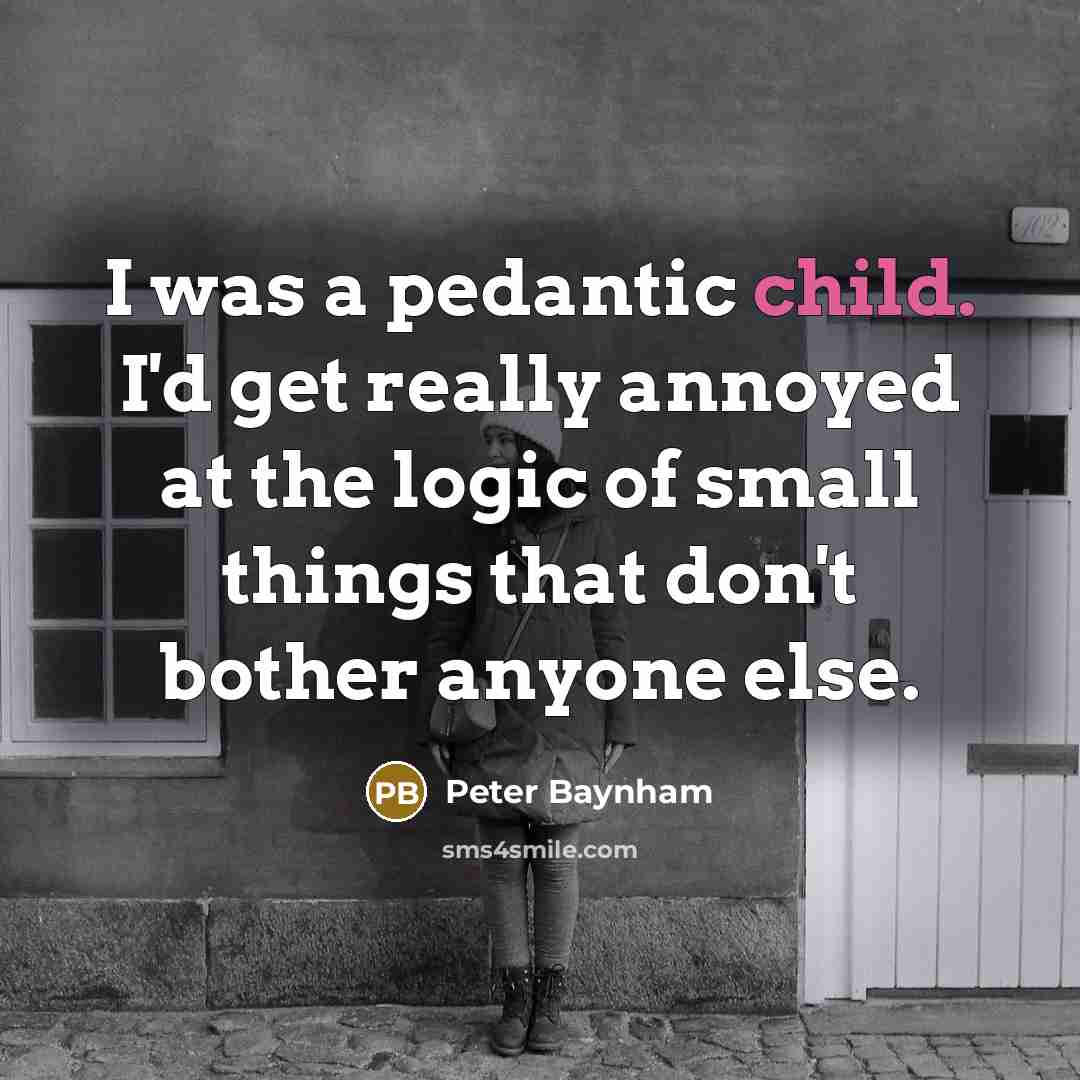 “I was a pedantic child. I'd get really annoyed at…” quote by Peter Baynham