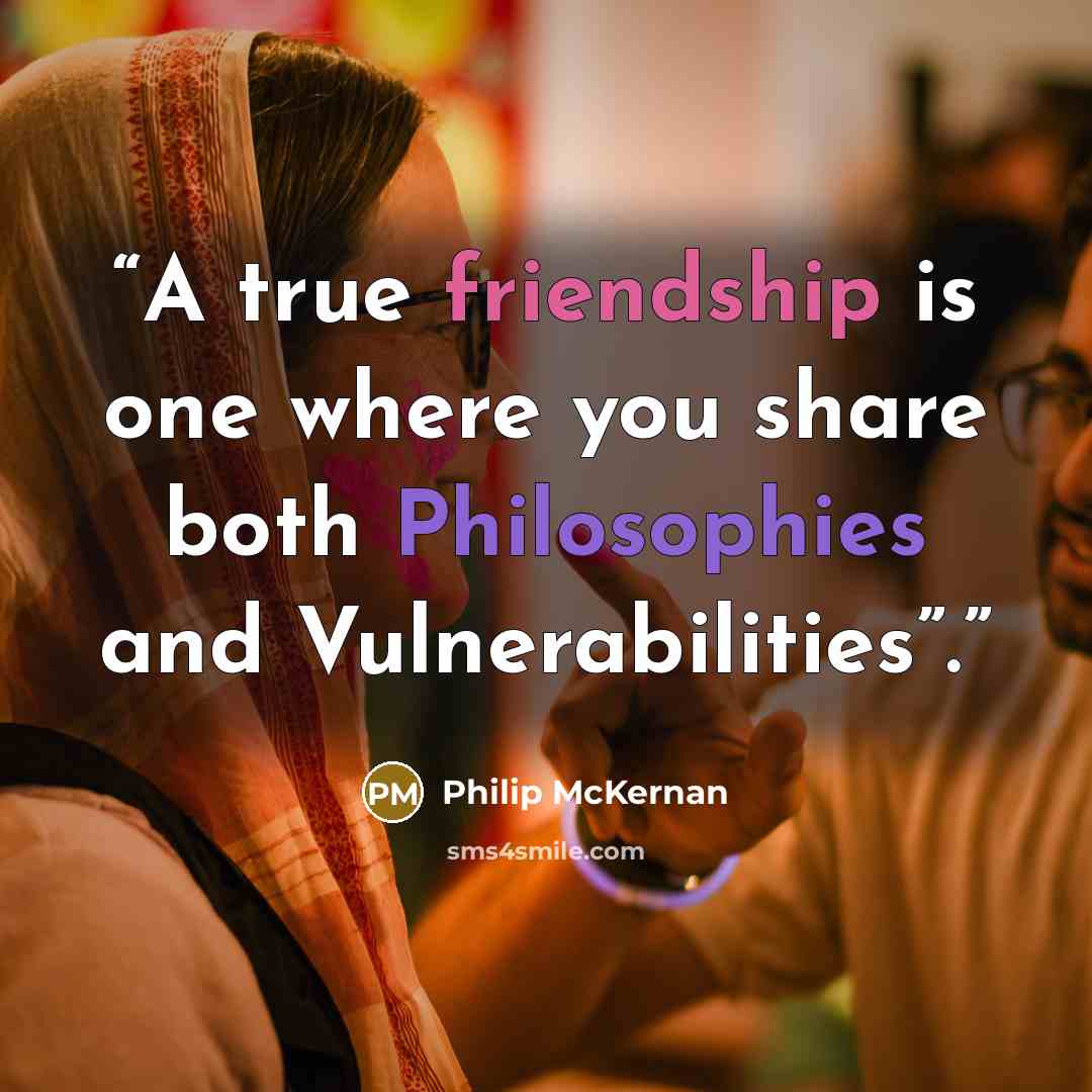 “A true friendship is one where you share both Philosophies and Vulnerabilities”.” quote by Philip McKernan