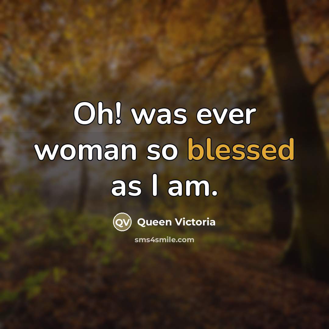 “Oh! was ever woman so blessed as I am.…” quote by Queen Victoria
