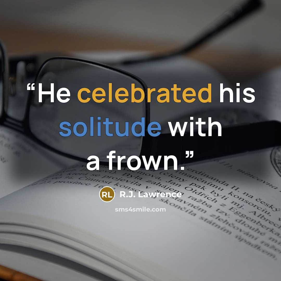 “He celebrated his solitude with a frown.” quote by R.J. Lawrence
