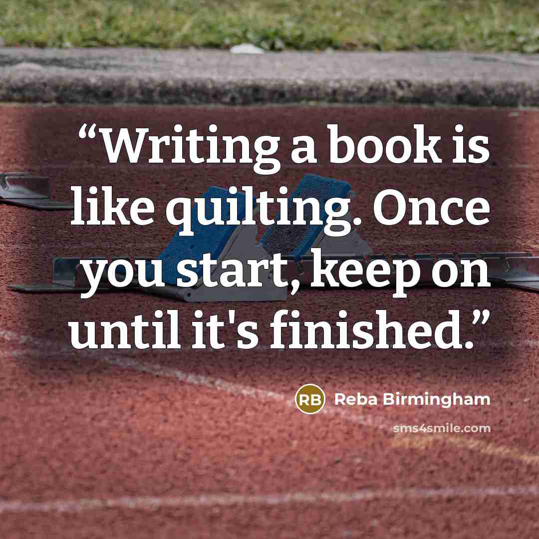 “Writing a book is like quilting. Once you start, keep on until it's finished.” quote by Reba Birmingham