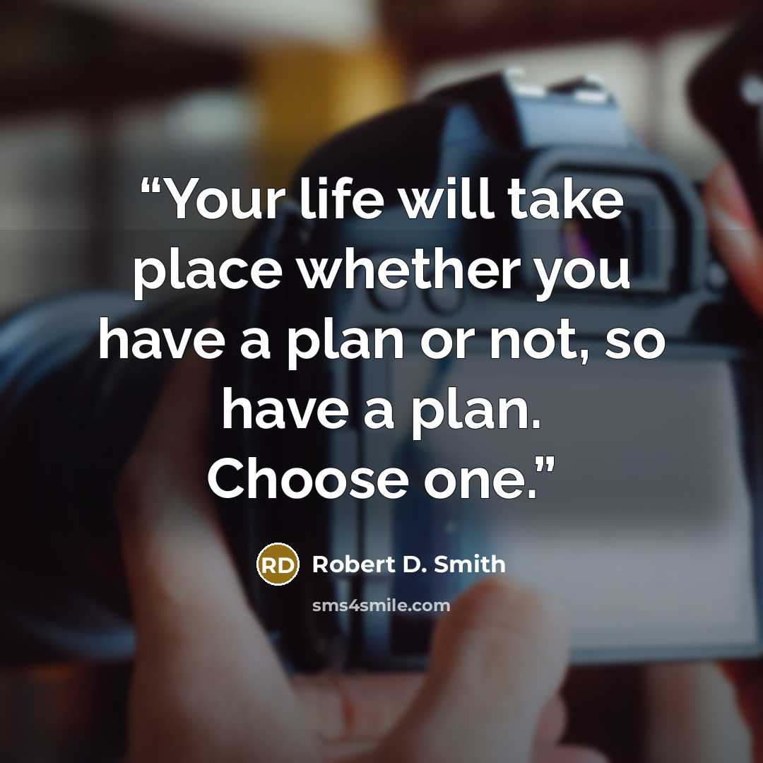 “Your life will take place whether you have a plan or not, so have a plan. Choose one.” quote by Robert D. Smith