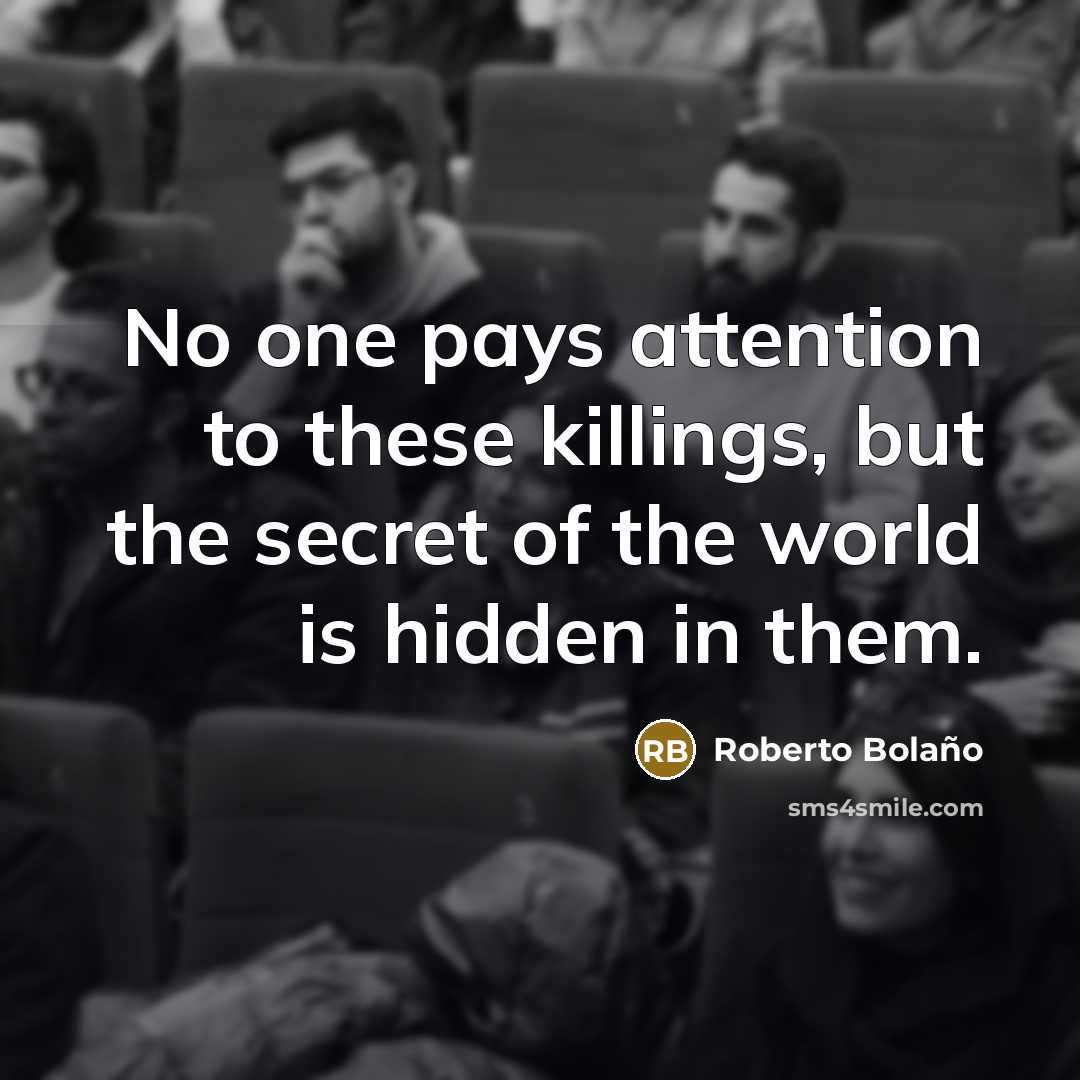 “No one pays attention to these killings, but the secret…” quote by Roberto Bolano