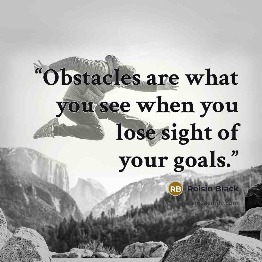 “Obstacles are what you see when you lose sight of your goals.” quote by Roisin Black