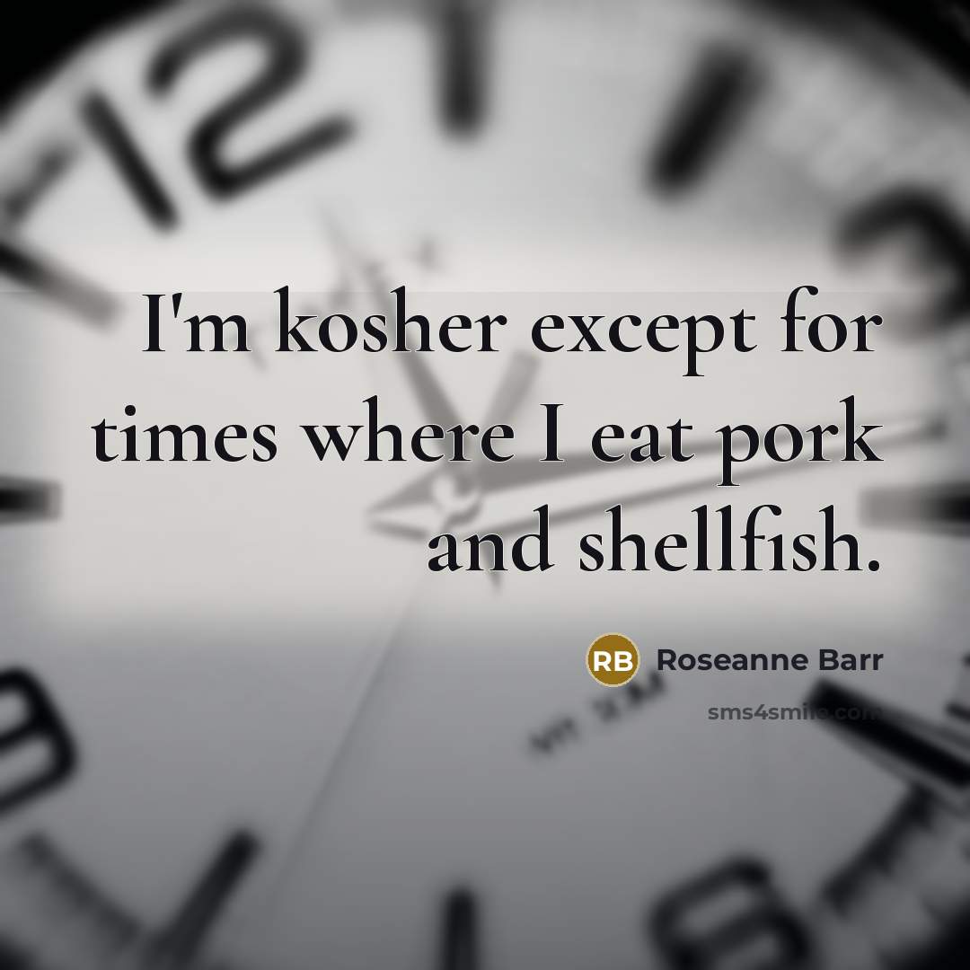 “I'm kosher except for times where I eat pork and…” quote by Roseanne Barr