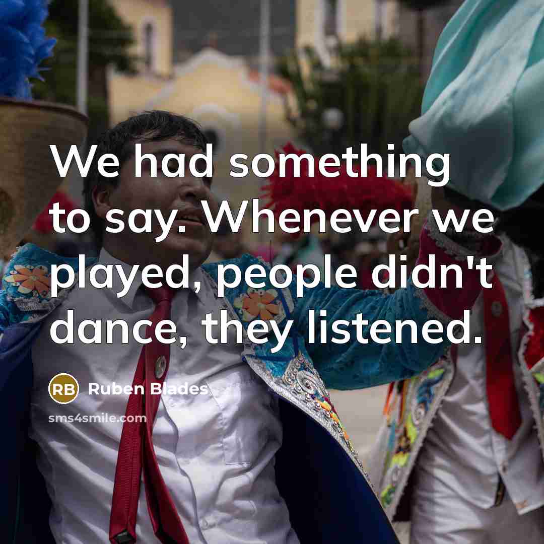 “We had something to say. Whenever we played, people didn't…” quote by Ruben Blades