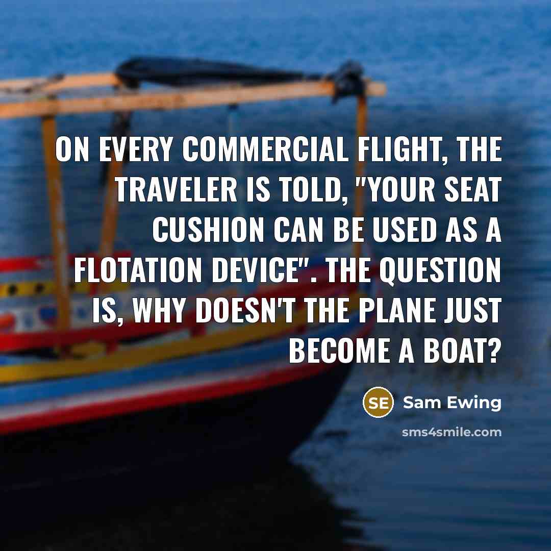 “On every commercial flight, the traveler is told, "Your seat…” quote by Sam Ewing