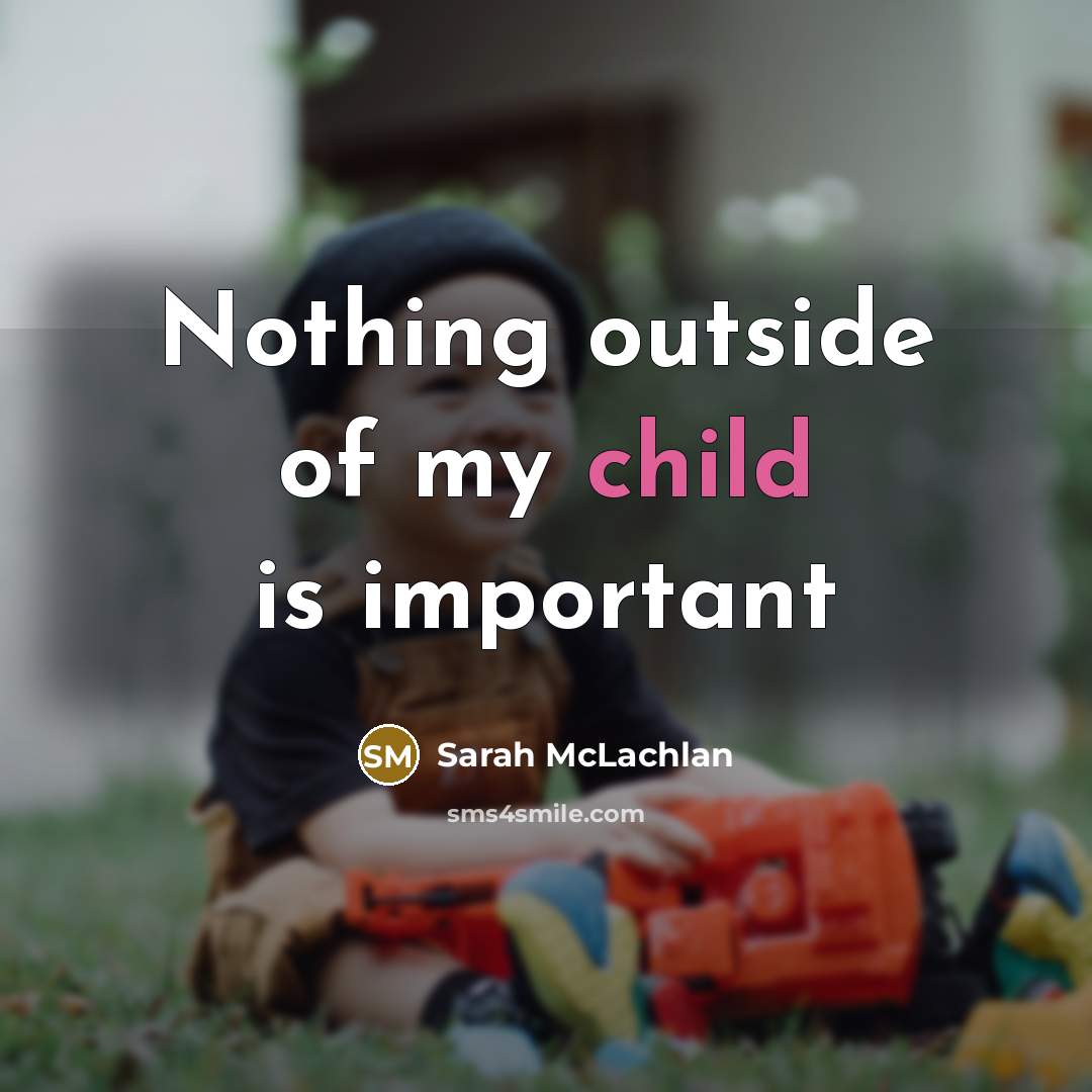 “Nothing outside of my child is important” quote by Sarah McLachlan