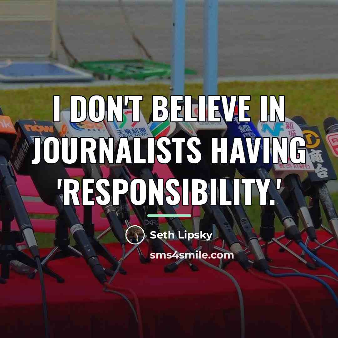 “I don't believe in journalists having 'responsibility.'…” quote by Seth Lipsky