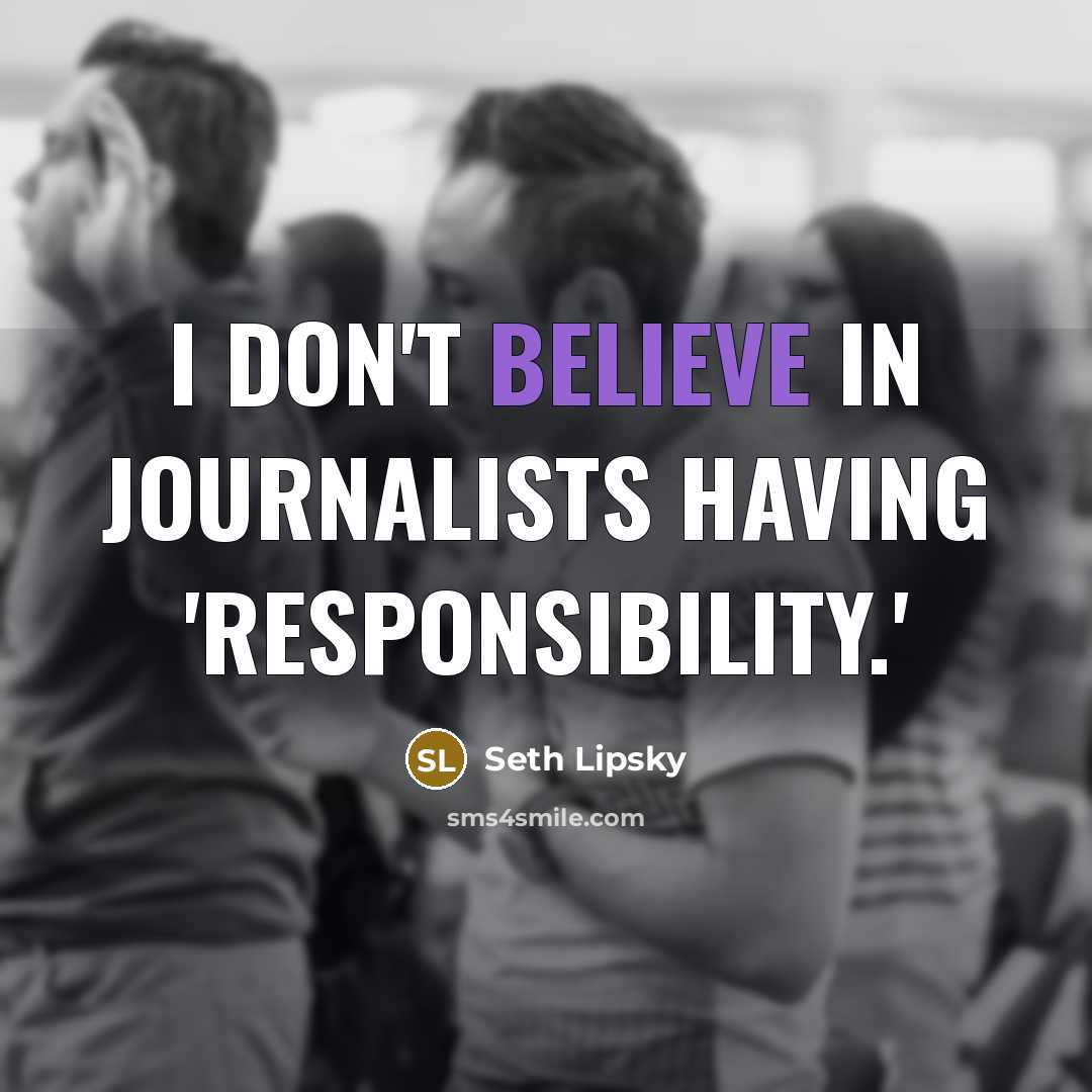 “I don't believe in journalists having 'responsibility.'” quote by Seth Lipsky