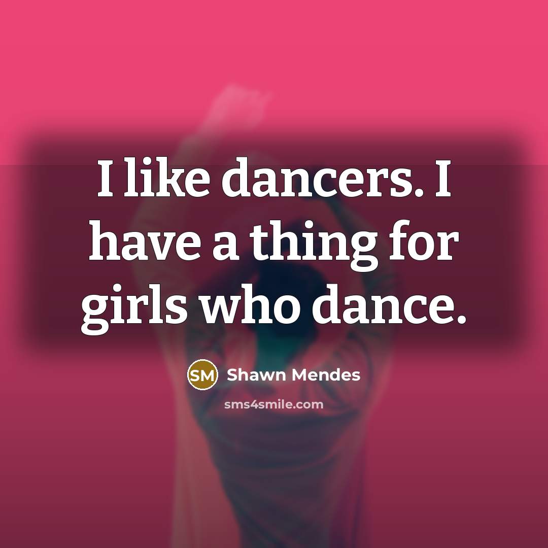 “I like dancers. I have a thing for girls who…” quote by Shawn Mendes