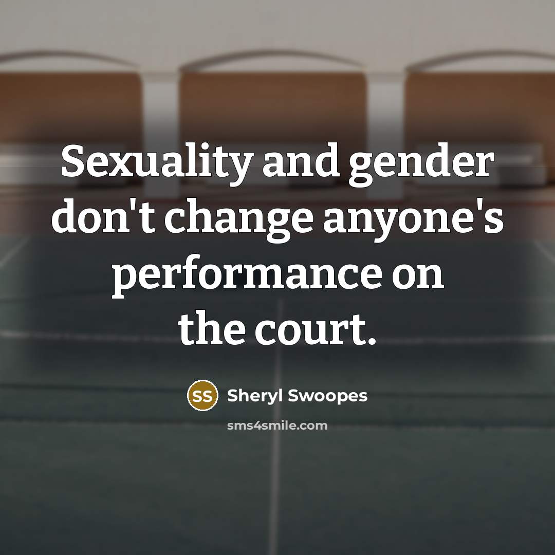 “Sexuality and gender don't change anyone's performance on the court.…” quote by Sheryl Swoopes