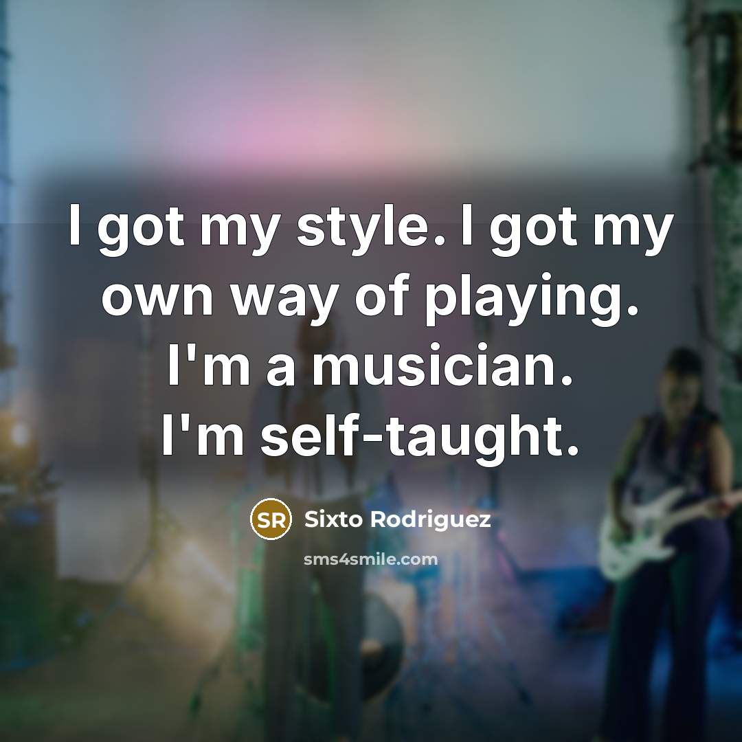 “I got my style. I got my own way of…” quote by Sixto Rodriguez