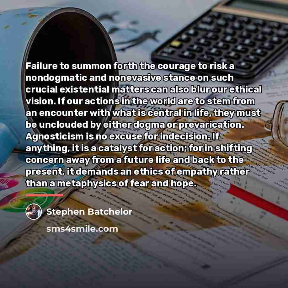 “Failure to summon forth the courage to risk a nondogmatic…” quote by Stephen Batchelor