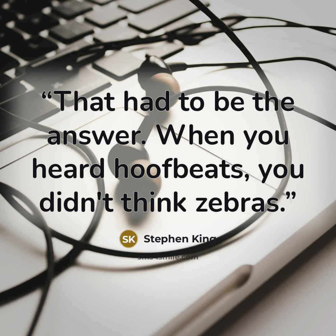 “That had to be the answer. When you heard hoofbeats, you didn't think zebras.” quote by Stephen King
