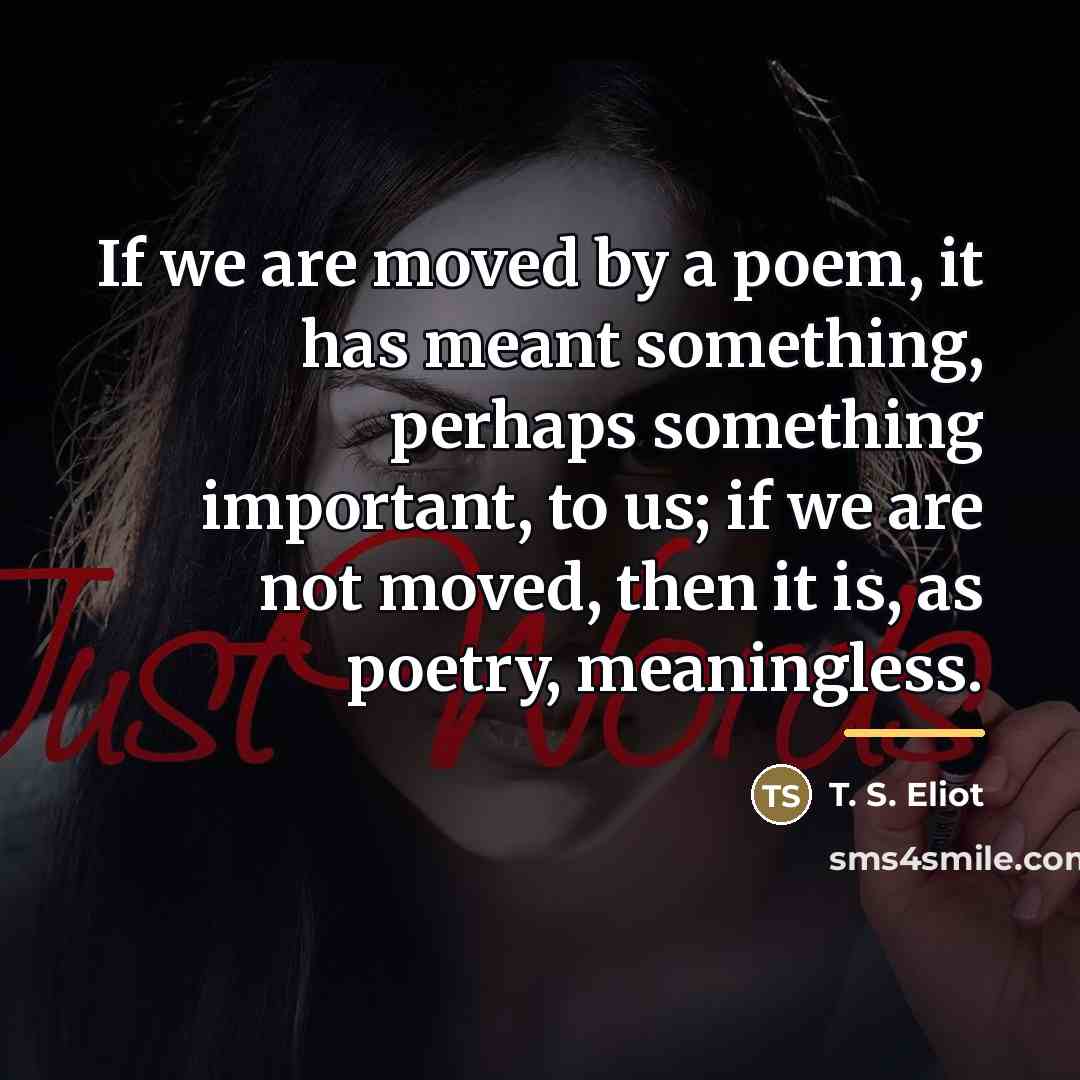 “If we are moved by a poem, it has meant…” quote by T. S. Eliot